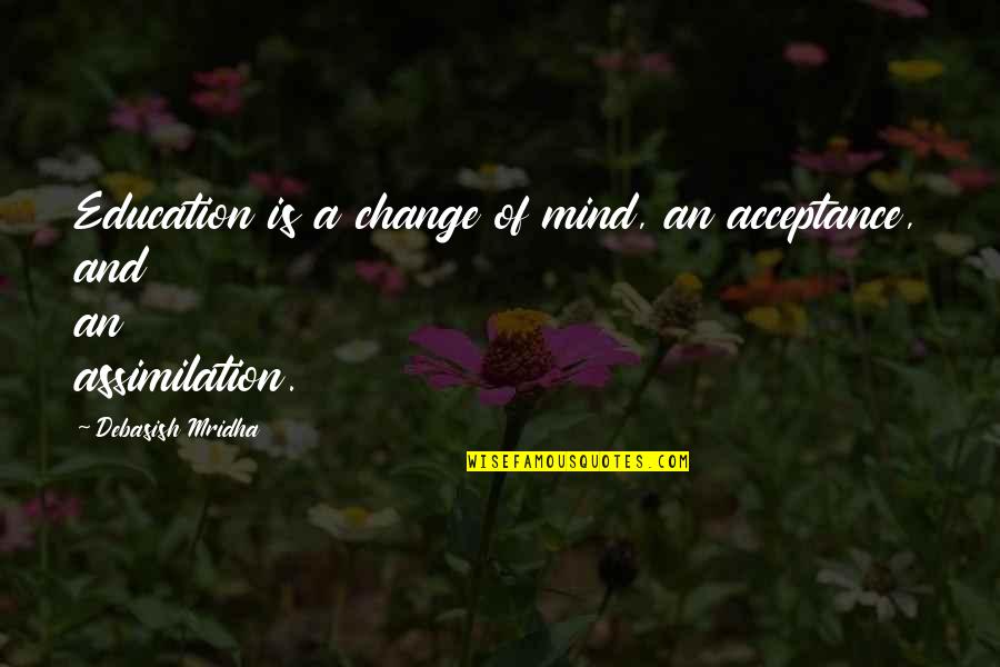 Acceptance Inspirational Quotes By Debasish Mridha: Education is a change of mind, an acceptance,