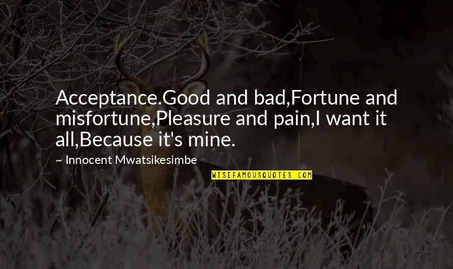 Acceptance Inspirational Quotes By Innocent Mwatsikesimbe: Acceptance.Good and bad,Fortune and misfortune,Pleasure and pain,I want