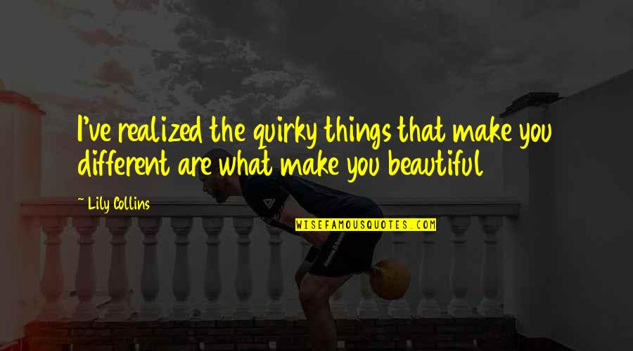 Acceptance Inspirational Quotes By Lily Collins: I've realized the quirky things that make you