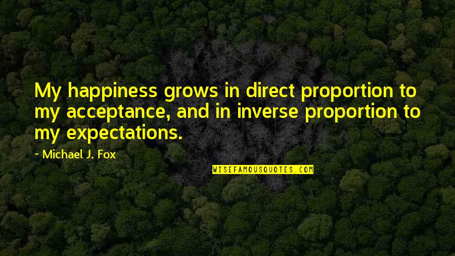 Acceptance Inspirational Quotes By Michael J. Fox: My happiness grows in direct proportion to my