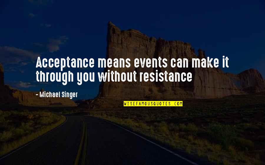 Acceptance Inspirational Quotes By Michael Singer: Acceptance means events can make it through you