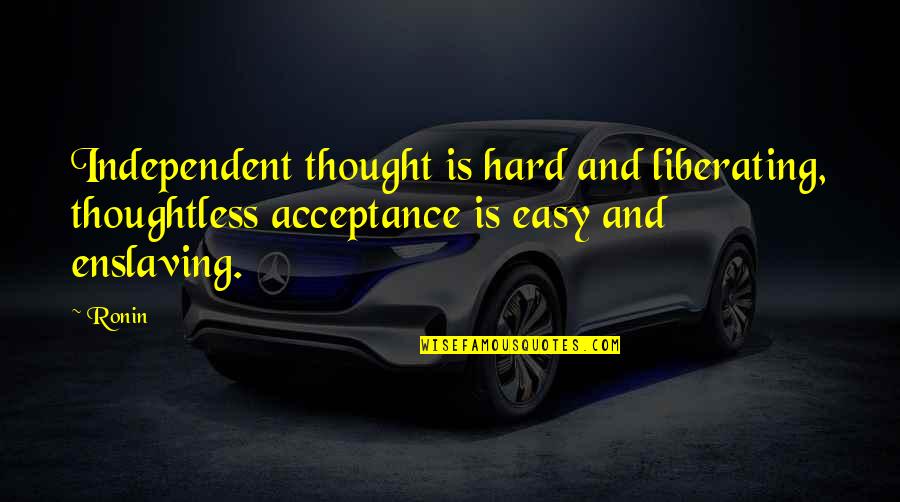 Acceptance Inspirational Quotes By Ronin: Independent thought is hard and liberating, thoughtless acceptance
