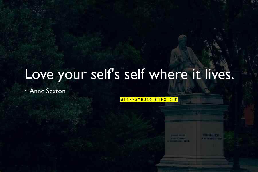 Acceptance Love Quotes By Anne Sexton: Love your self's self where it lives. Acceptance Love Quotes By Anne Sexton: Love your self's self where it lives.