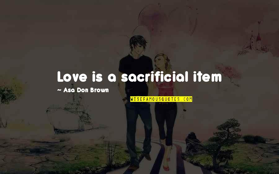 Acceptance Love Quotes By Asa Don Brown: Love is a sacrificial item Acceptance Love Quotes By Asa Don Brown: Love is a sacrificial item