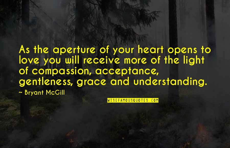 Acceptance Love Quotes By Bryant McGill: As the aperture of your heart opens to