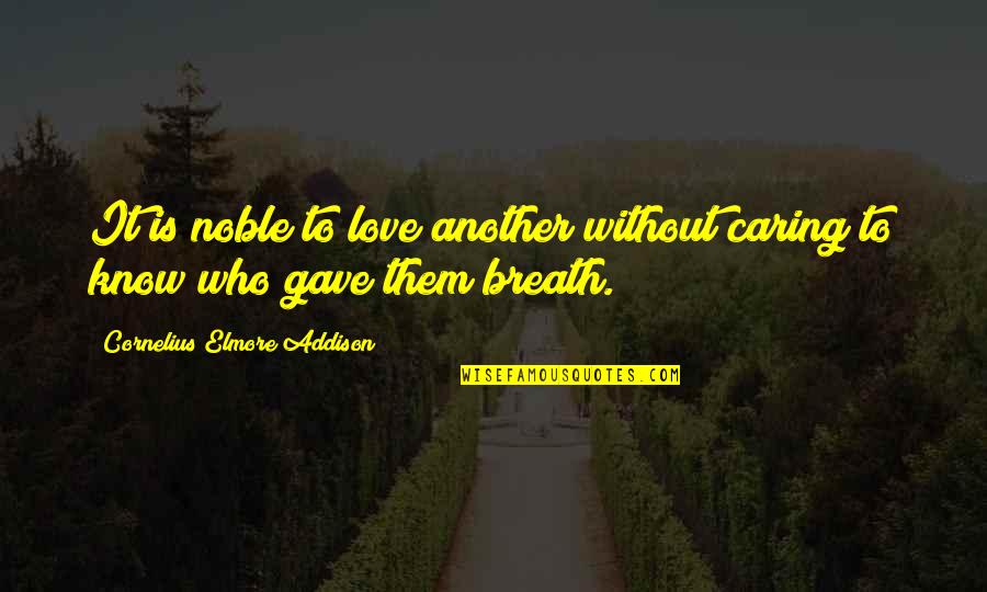 Acceptance Love Quotes By Cornelius Elmore Addison: It is noble to love another without caring