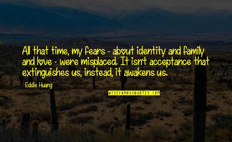 Acceptance Love Quotes By Eddie Huang: All that time, my fears - about identity