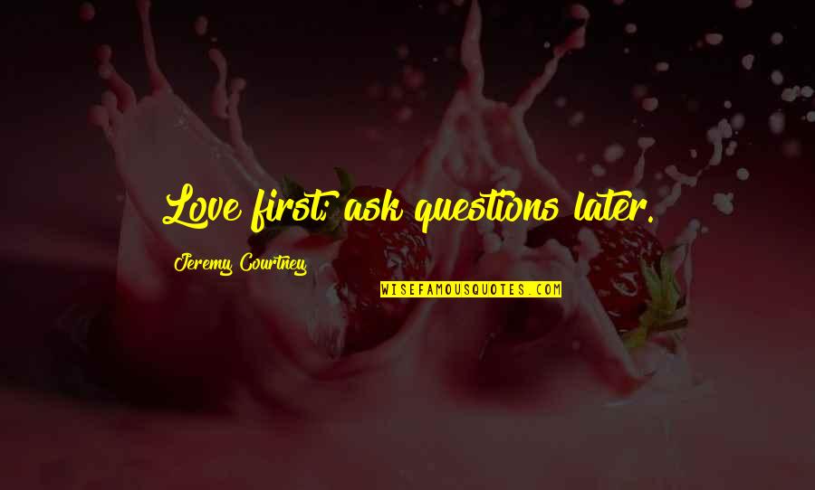 Acceptance Love Quotes By Jeremy Courtney: Love first; ask questions later. Acceptance Love Quotes By Jeremy Courtney: Love first; ask questions later.