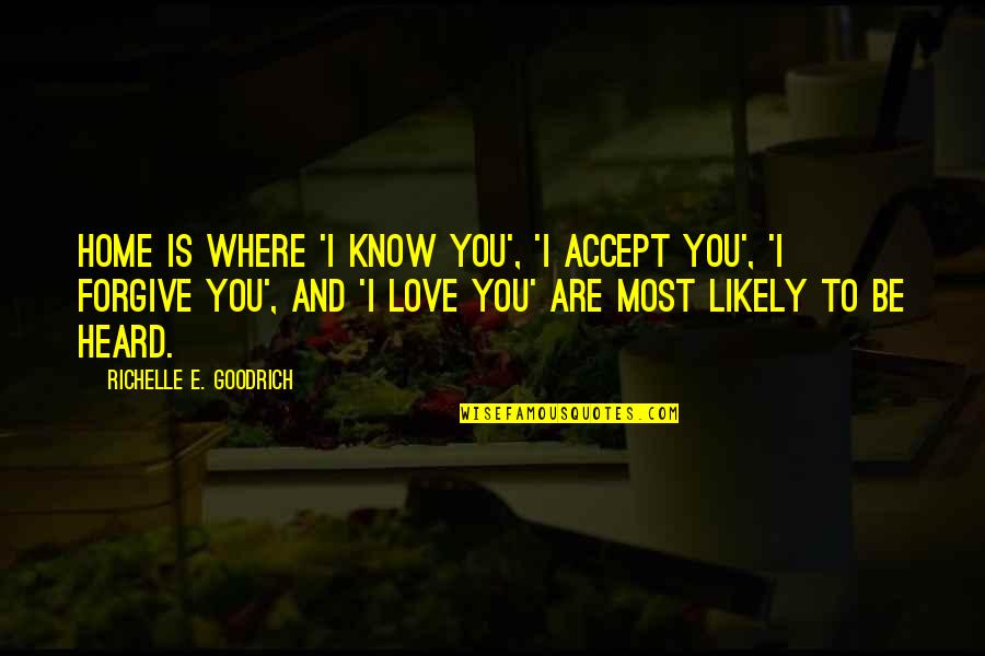 Acceptance Love Quotes By Richelle E. Goodrich: Home is where 'I know you', 'I accept Acceptance Love Quotes By Richelle E. Goodrich: Home is where 'I know you', 'I accept