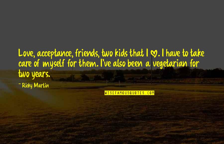 Acceptance Love Quotes By Ricky Martin: Love, acceptance, friends, two kids that I love.