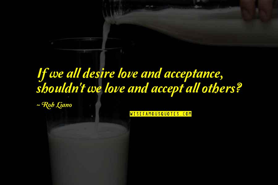 Acceptance Love Quotes By Rob Liano: If we all desire love and acceptance, shouldn't