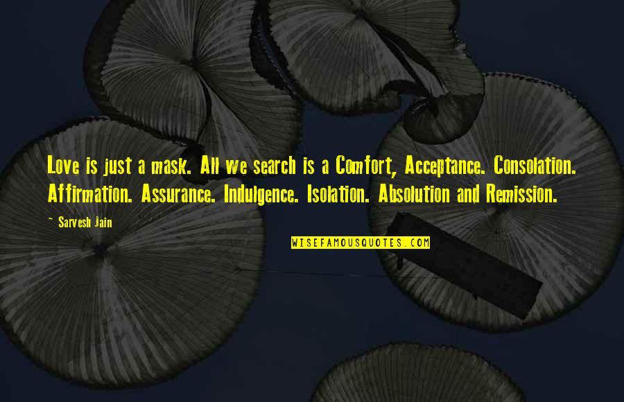 Acceptance Love Quotes By Sarvesh Jain: Love is just a mask. All we search Acceptance Love Quotes By Sarvesh Jain: Love is just a mask. All we search