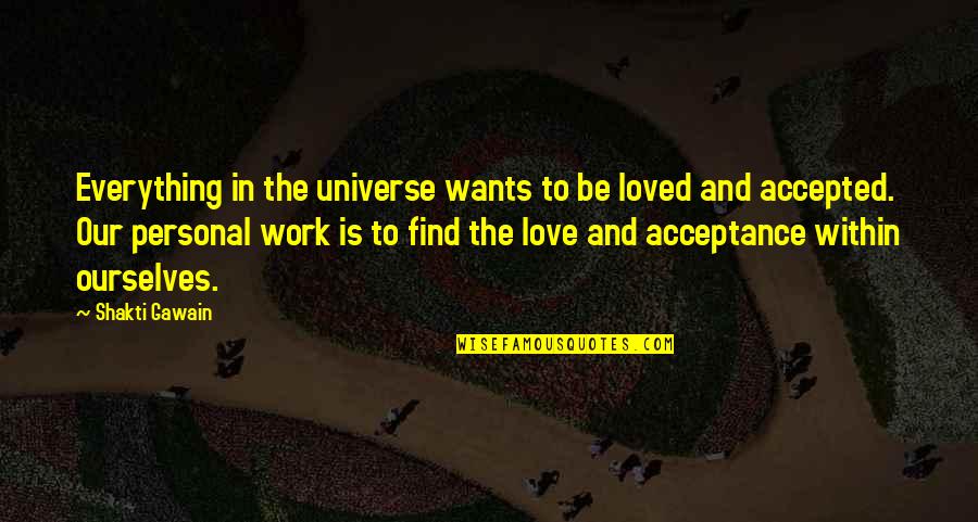Acceptance Love Quotes By Shakti Gawain: Everything in the universe wants to be loved Acceptance Love Quotes By Shakti Gawain: Everything in the universe wants to be loved
