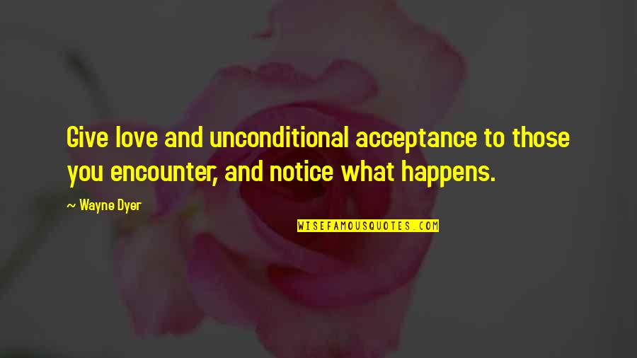 Acceptance Love Quotes By Wayne Dyer: Give love and unconditional acceptance to those you