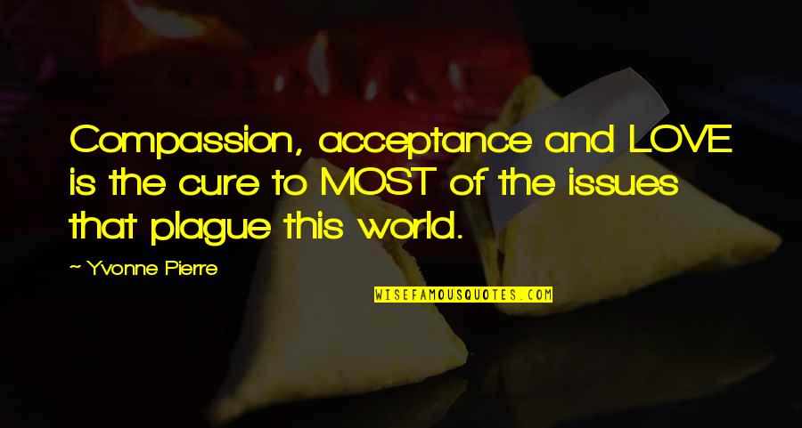 Acceptance Love Quotes By Yvonne Pierre: Compassion, acceptance and LOVE is the cure to