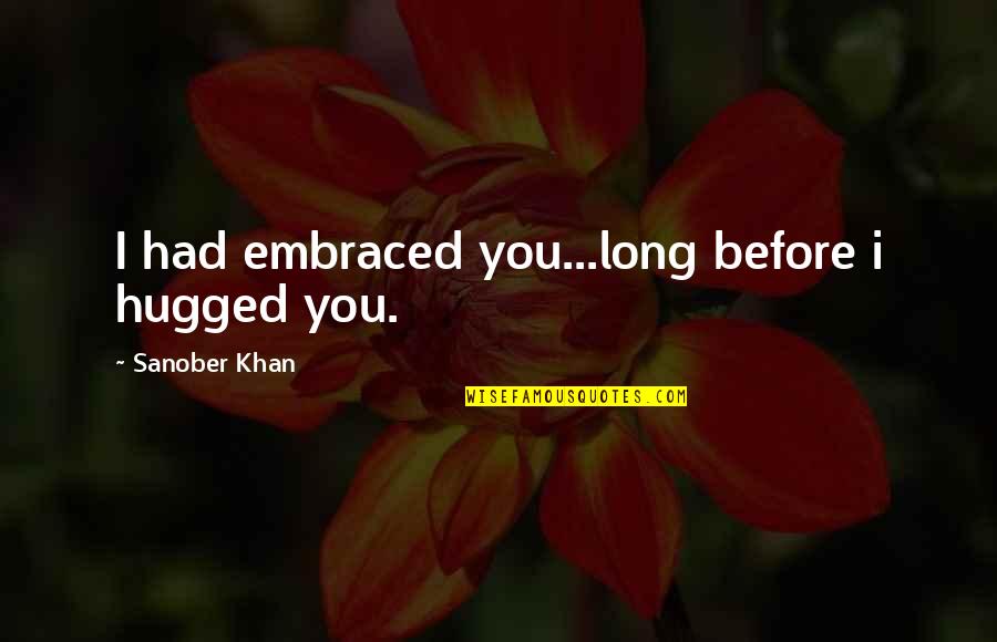 Acceptance Love Quotes Quotes By Sanober Khan: I had embraced you...long before i hugged you.