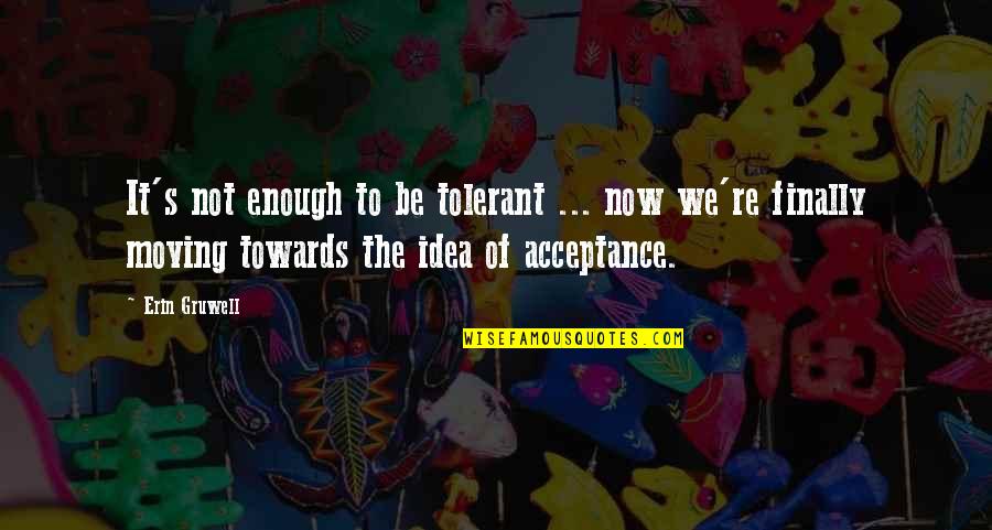 Acceptance Now Quotes By Erin Gruwell: It's not enough to be tolerant ... now