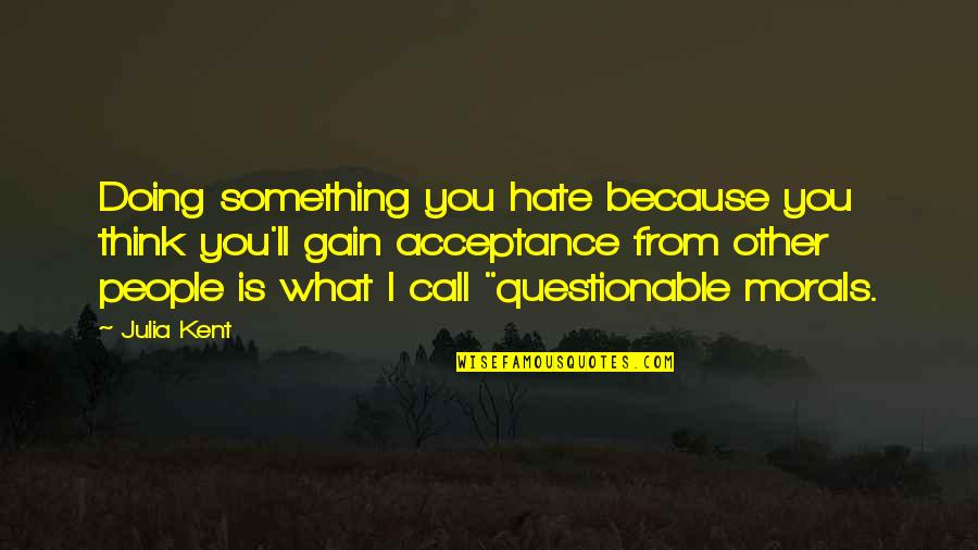Acceptance Now Quotes By Julia Kent: Doing something you hate because you think you'll