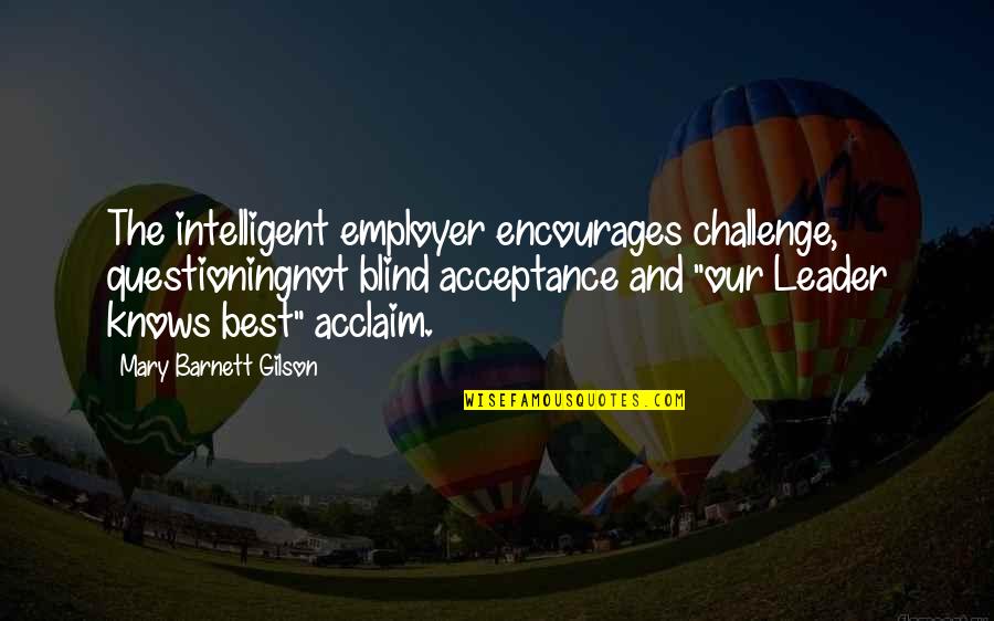 Acceptance Now Quotes By Mary Barnett Gilson: The intelligent employer encourages challenge, questioningnot blind acceptance