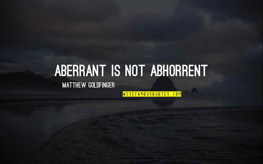 Acceptance Now Quotes By Matthew Goldfinger: Aberrant is not abhorrent