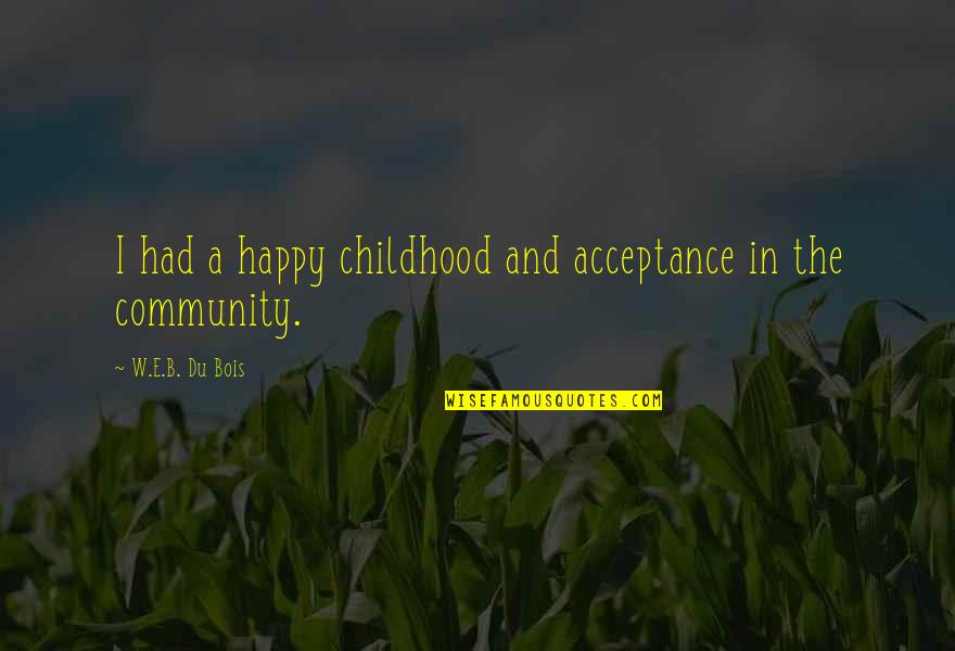 Acceptance Now Quotes By W.E.B. Du Bois: I had a happy childhood and acceptance in