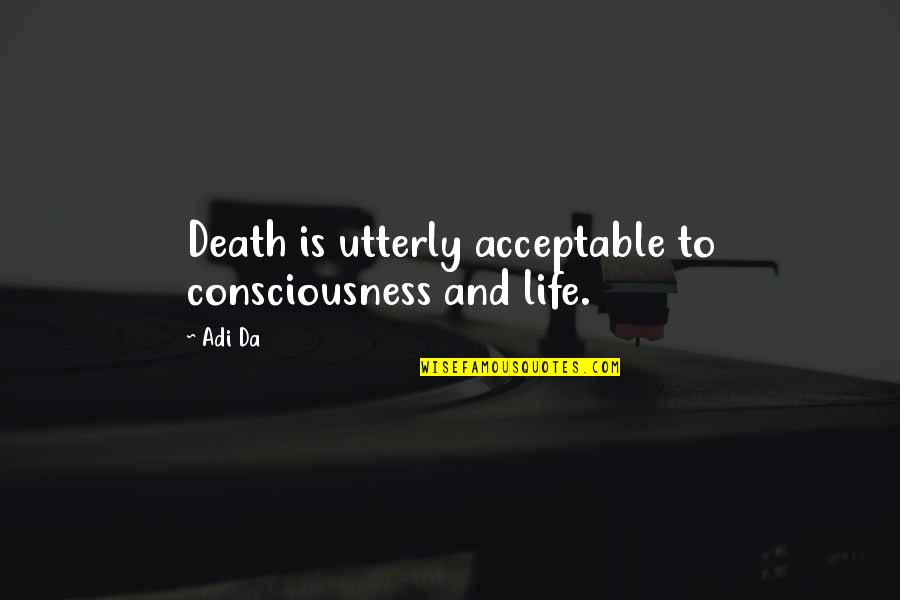 Acceptance Of Death Quotes By Adi Da: Death is utterly acceptable to consciousness and life.