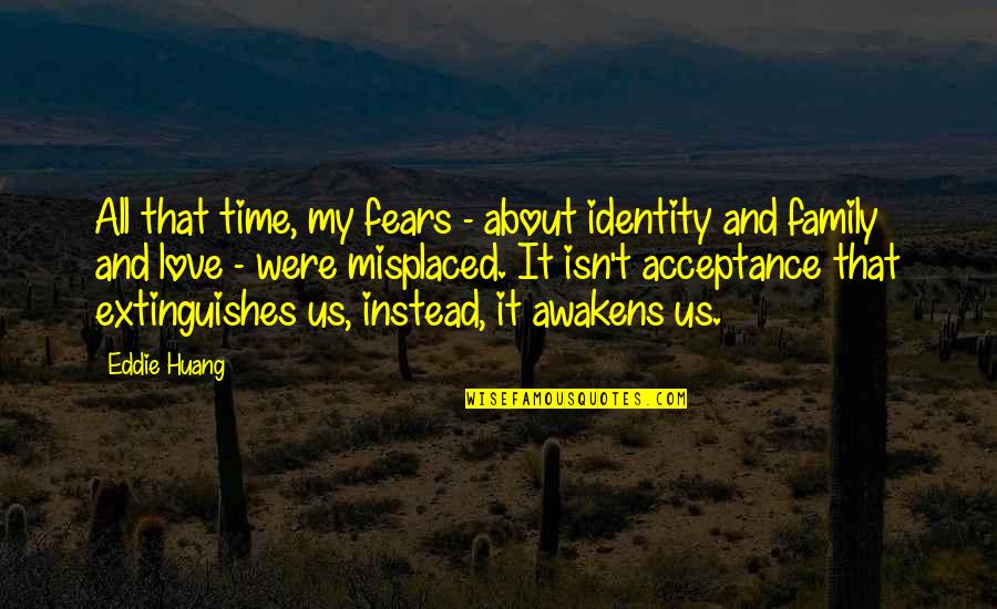 Acceptance Of Family Quotes By Eddie Huang: All that time, my fears - about identity