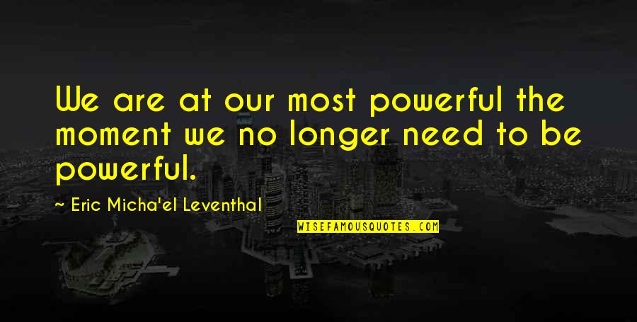 Acceptance Of Oneself Quotes By Eric Micha'el Leventhal: We are at our most powerful the moment