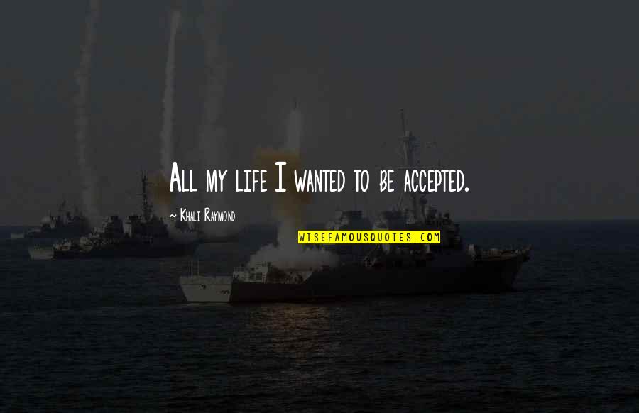 Acceptance Of Oneself Quotes By Khali Raymond: All my life I wanted to be accepted.