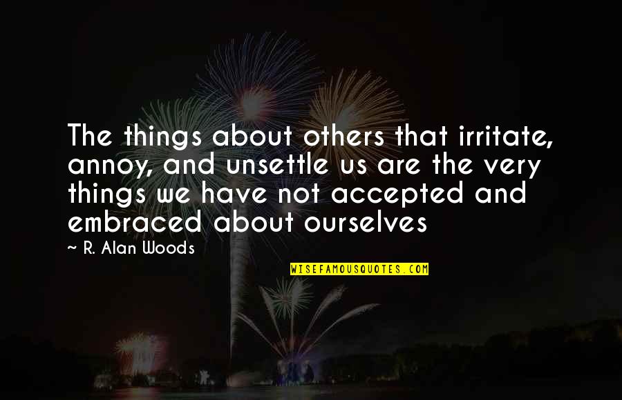 Acceptance Of Oneself Quotes By R. Alan Woods: The things about others that irritate, annoy, and