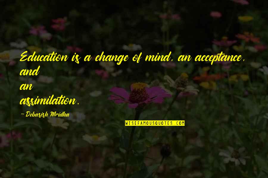 Acceptance Quotes And Quotes By Debasish Mridha: Education is a change of mind, an acceptance,