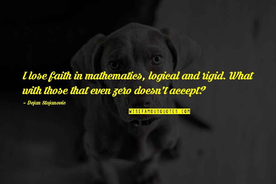 Acceptance Quotes And Quotes By Dejan Stojanovic: I lose faith in mathematics, logical and rigid.
