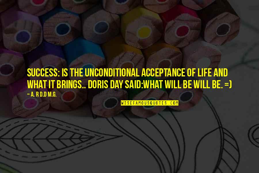 Acceptance Quotes By A. R D.D M.G.: SUCCESS: IS THE UNCONDITIONAL ACCEPTANCE OF LIFE AND