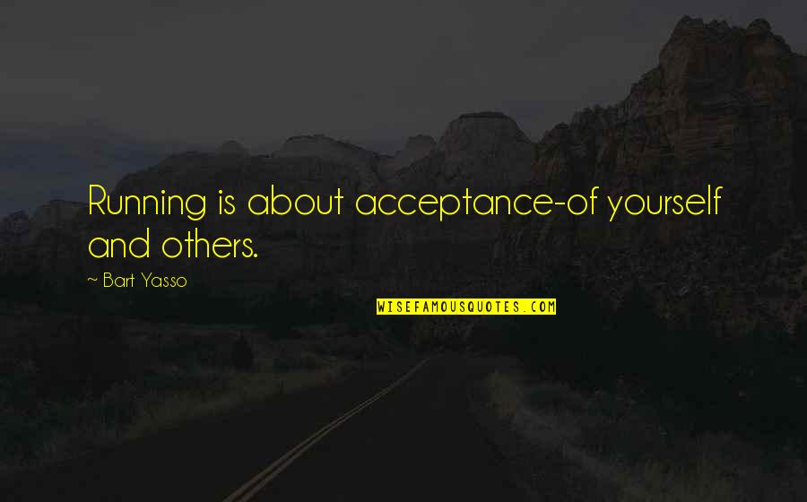 Acceptance Quotes By Bart Yasso: Running is about acceptance-of yourself and others.