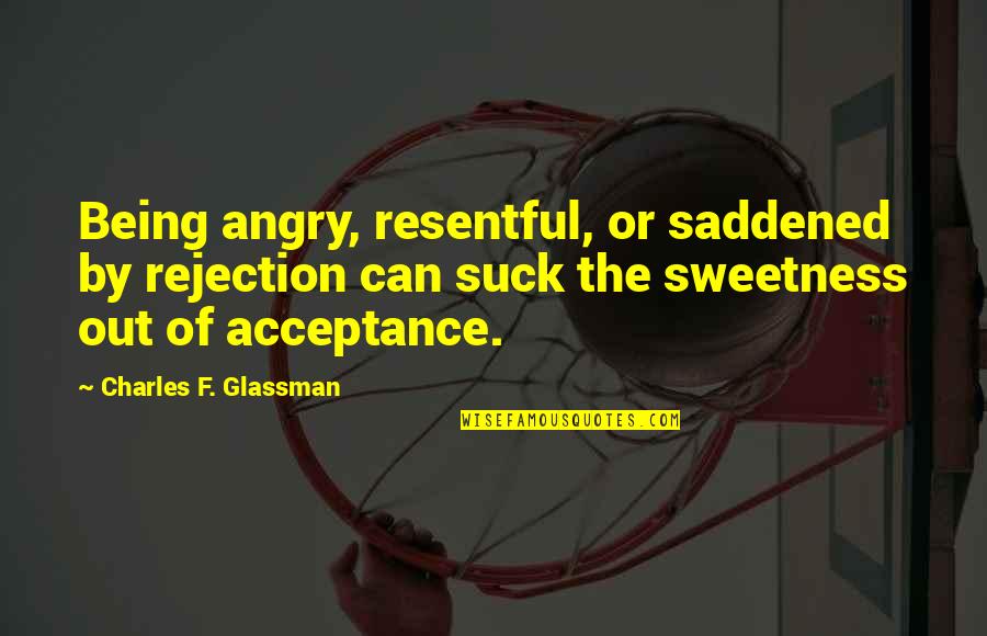 Acceptance Quotes By Charles F. Glassman: Being angry, resentful, or saddened by rejection can