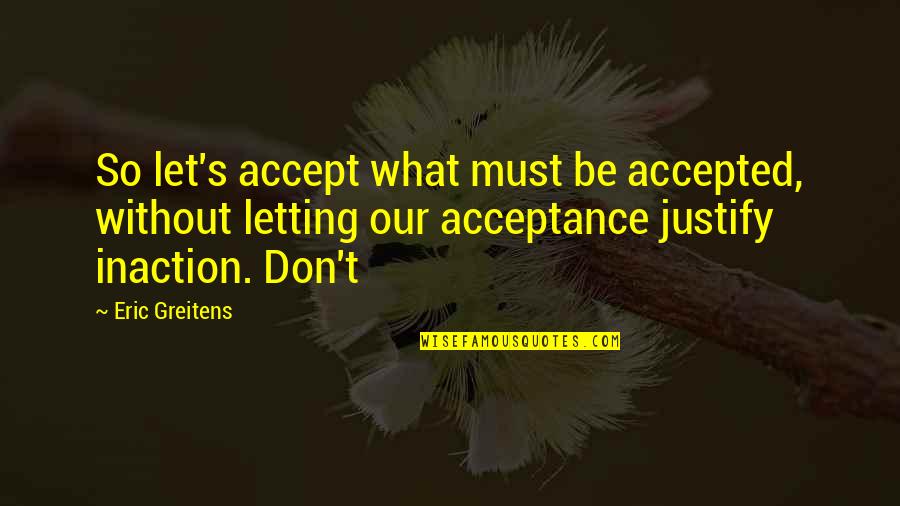 Acceptance Quotes By Eric Greitens: So let's accept what must be accepted, without