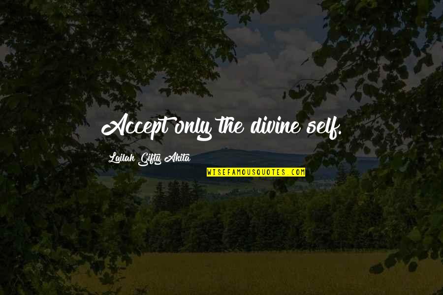 Acceptance Quotes By Lailah Gifty Akita: Accept only the divine self.