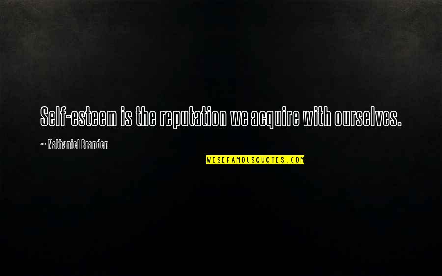 Acceptance Quotes By Nathaniel Branden: Self-esteem is the reputation we acquire with ourselves.