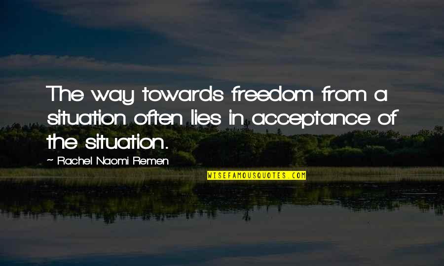 Acceptance Quotes By Rachel Naomi Remen: The way towards freedom from a situation often