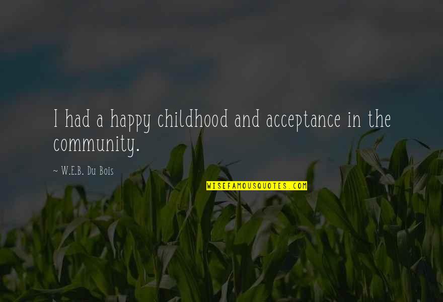 Acceptance Quotes By W.E.B. Du Bois: I had a happy childhood and acceptance in
