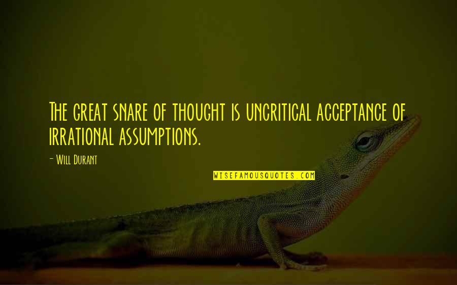 Acceptance Quotes By Will Durant: The great snare of thought is uncritical acceptance