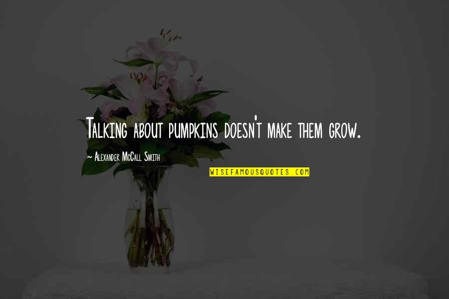 Acceptance Sorrow Truth Quotes By Alexander McCall Smith: Talking about pumpkins doesn't make them grow.