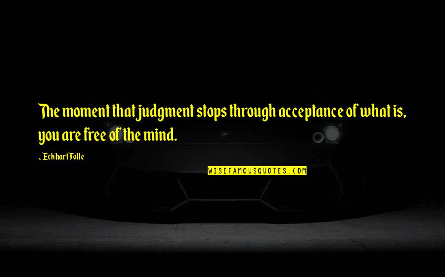Acceptance Without Judgment Quotes By Eckhart Tolle: The moment that judgment stops through acceptance of Acceptance Without Judgment Quotes By Eckhart Tolle: The moment that judgment stops through acceptance of