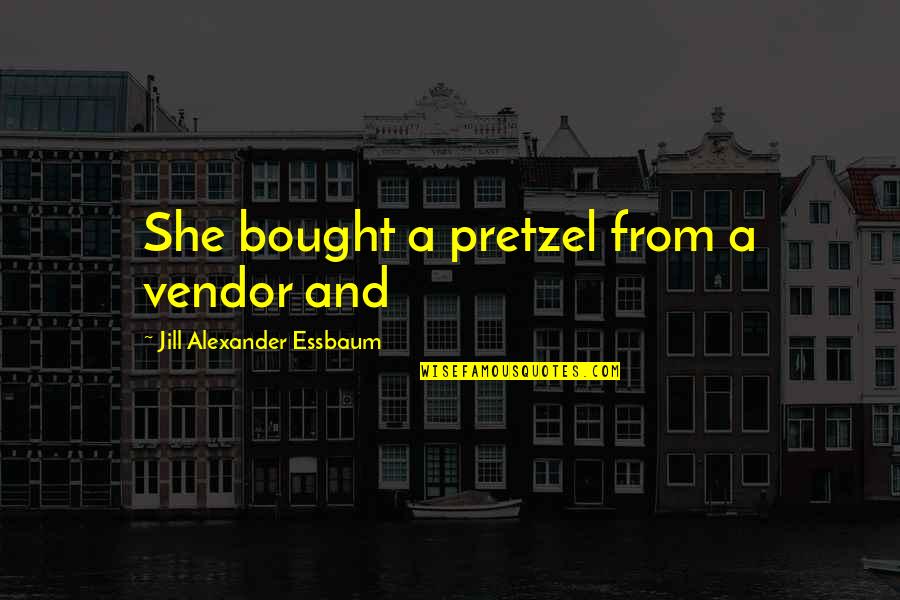 Acceptance Without Judgment Quotes By Jill Alexander Essbaum: She bought a pretzel from a vendor and Acceptance Without Judgment Quotes By Jill Alexander Essbaum: She bought a pretzel from a vendor and