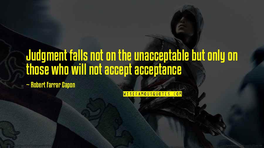 Acceptance Without Judgment Quotes By Robert Farrar Capon: Judgment falls not on the unacceptable but only Acceptance Without Judgment Quotes By Robert Farrar Capon: Judgment falls not on the unacceptable but only