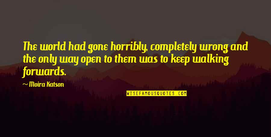 Acceptances Now Quotes By Moira Katson: The world had gone horribly, completely wrong and Acceptances Now Quotes By Moira Katson: The world had gone horribly, completely wrong and
