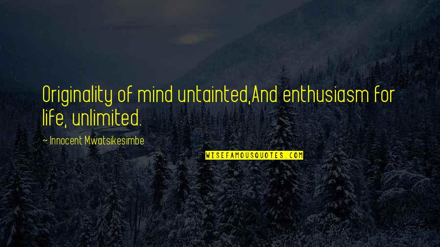 Acceptas Quotes By Innocent Mwatsikesimbe: Originality of mind untainted,And enthusiasm for life, unlimited.