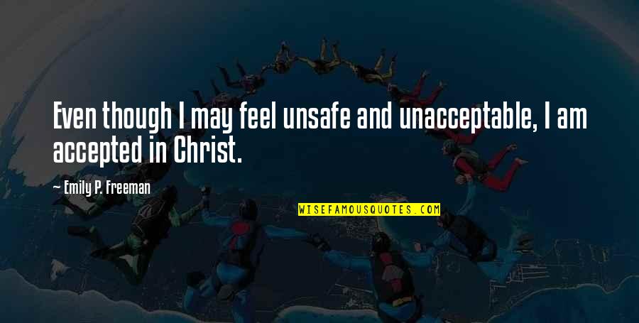 Accepted By God Quotes By Emily P. Freeman: Even though I may feel unsafe and unacceptable,