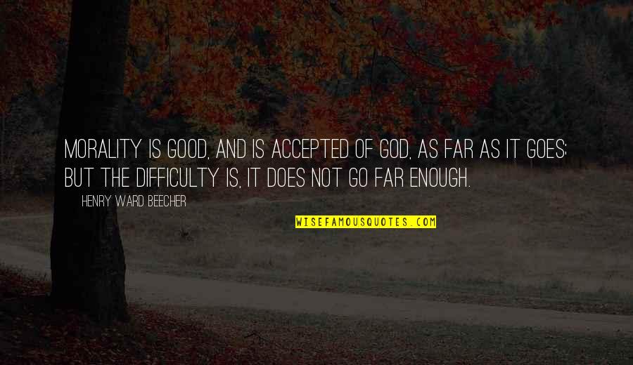 Accepted By God Quotes By Henry Ward Beecher: Morality is good, and is accepted of God,