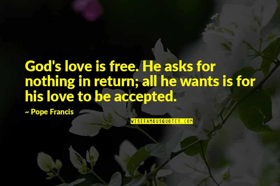 Accepted By God Quotes By Pope Francis: God's love is free. He asks for nothing